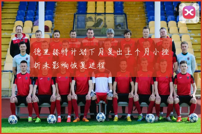 德里赫特计划下月复出上个月小挫折未影响恢复进程