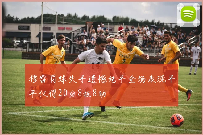 穆雷罚球失手遗憾绝平全场表现平平仅得20分8板8助