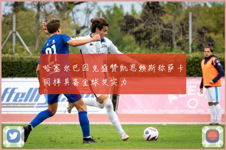 哈塞尔巴因克盛赞凯恩赖斯称萨卡同样具备金球奖实力