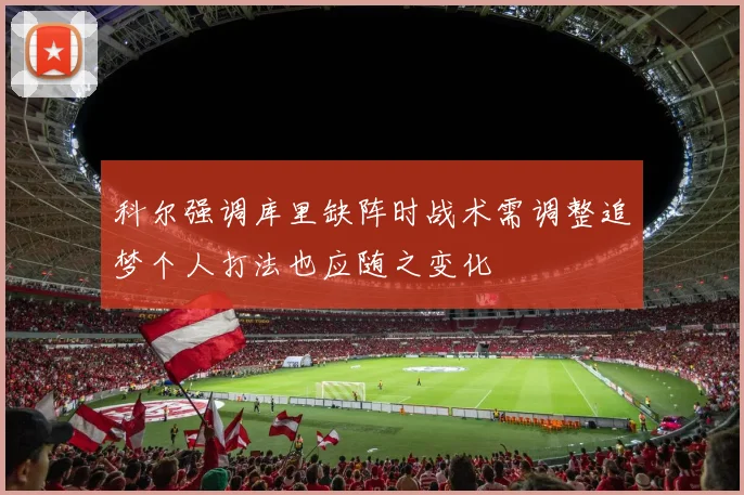 科尔强调库里缺阵时战术需调整追梦个人打法也应随之变化