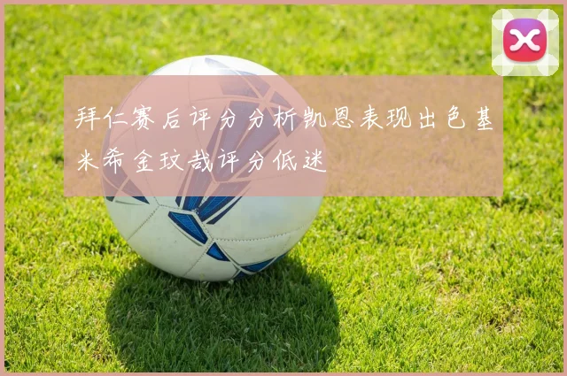 拜仁赛后评分分析凯恩表现出色基米希金玟哉评分低迷