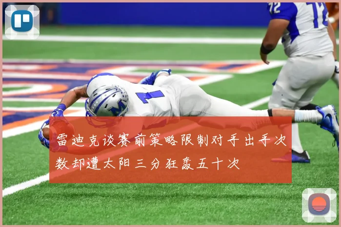 雷迪克谈赛前策略限制对手出手次数却遭太阳三分狂轰五十次