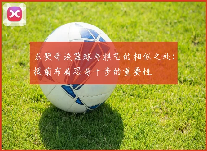 东契奇谈篮球与棋艺的相似之处：提前布局思考十步的重要性