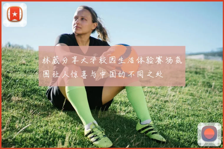 林葳分享大学校园生活体验赛场氛围让人惊喜与中国的不同之处