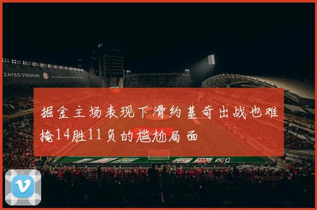 掘金主场表现下滑约基奇出战也难掩14胜11负的尴尬局面