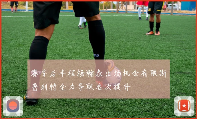 赛季后半程杨瀚森出场机会有限斯普利特全力争取名次提升
