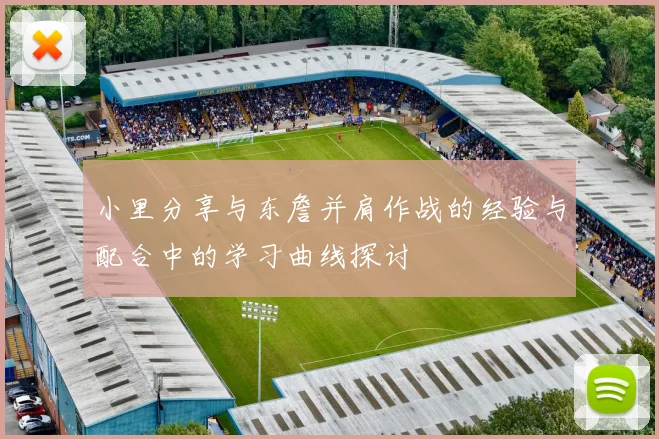 小里分享与东詹并肩作战的经验与配合中的学习曲线探讨