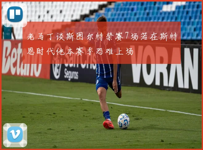 老马丁谈斯图尔特禁赛7场若在斯特恩时代他本赛季恐难上场