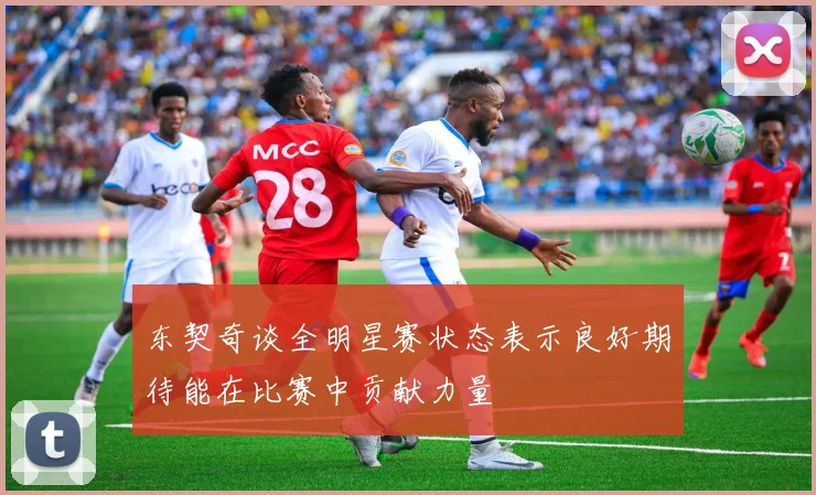 东契奇谈全明星赛状态表示良好期待能在比赛中贡献力量